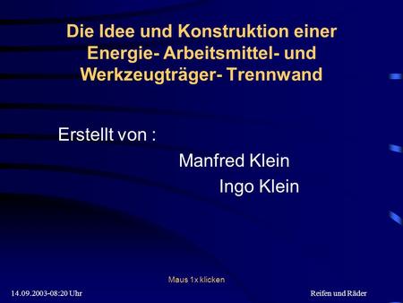14.09.2003-08:20 UhrReifen und Räder Die Idee und Konstruktion einer Energie- Arbeitsmittel- und Werkzeugträger- Trennwand Erstellt von : Manfred Klein.