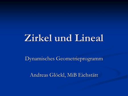 Dynamisches Geometrieprogramm Andreas Glöckl, MiB Eichstätt