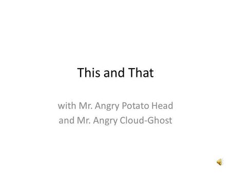 This and That with Mr. Angry Potato Head and Mr. Angry Cloud-Ghost.