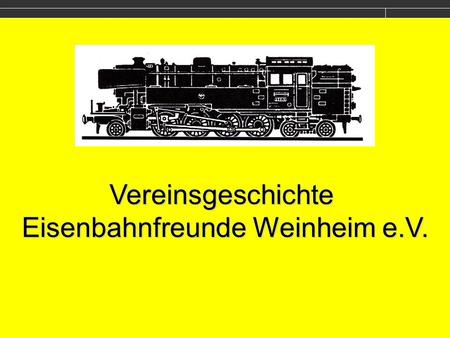 Vereinsgeschichte Eisenbahnfreunde Weinheim e.V..