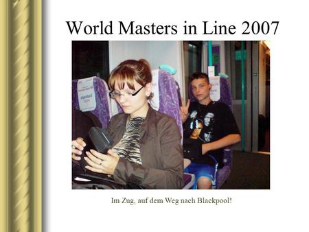 World Masters in Line 2007 Im Zug, auf dem Weg nach Blackpool!