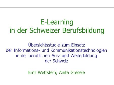 E-Learning in der Schweizer Berufsbildung Übersichtsstudie zum Einsatz der Informations- und Kommunikationstechnologien in der beruflichen Aus- und Weiterbildung.