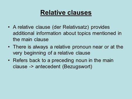 Relative clauses A relative clause (der Relativsatz) provides additional information about topics mentioned in the main clause There is always a relative.