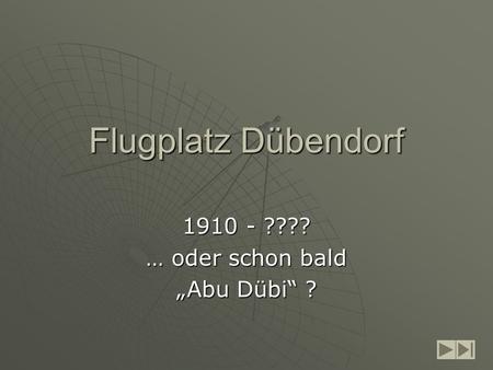 Flugplatz Dübendorf 1910 - ???? … oder schon bald Abu Dübi ?