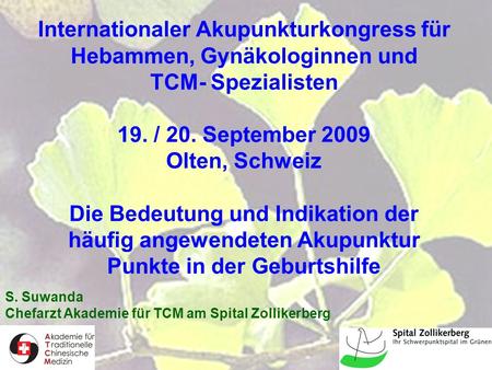 Internationaler Akupunkturkongress für Hebammen, Gynäkologinnen und TCM- Spezialisten 19. / 20. September 2009 Olten, Schweiz Die Bedeutung und Indikation.