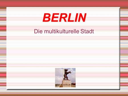 BERLIN Die multikulturelle Stadt. Warum Berlin? Brandenburger Tor Berliner Mauer Kulturmetropole Hauptstadt von Deutschland Weltzeituhr Der Bär.