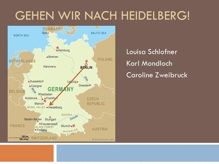 GEHEN WIR NACH HEIDELBERG! Louisa Schlofner Karl Mondloch Caroline Zweibruck.