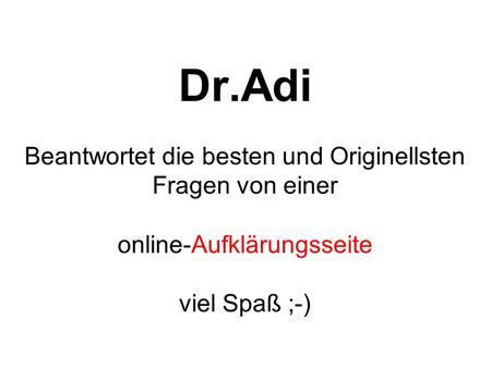 Dr.Adi Beantwortet die besten und Originellsten Fragen von einer online-Aufklärungsseite viel Spaß ;-)