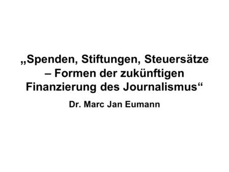 Spenden, Stiftungen, Steuersätze – Formen der zukünftigen Finanzierung des Journalismus Dr. Marc Jan Eumann.