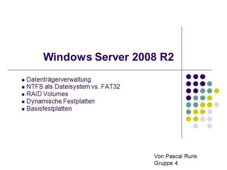Windows Server 2008 R2 Datenträgerverwaltung NTFS als Dateisystem vs. FAT32 RAID Volumes Dynamische Festplatten Basisfestplatten Von Pascal Runk Gruppe.
