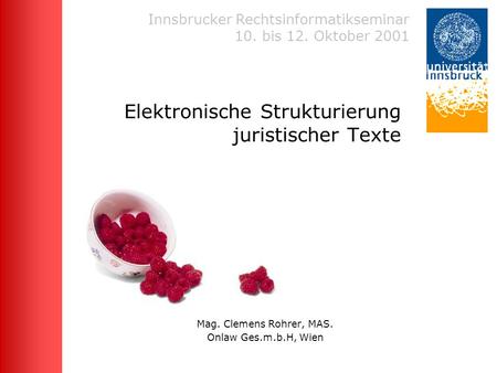 Innsbrucker Rechtsinformatikseminar 10. bis 12. Oktober 2001 Elektronische Strukturierung juristischer Texte Mag. Clemens Rohrer, MAS. Onlaw Ges.m.b.H,