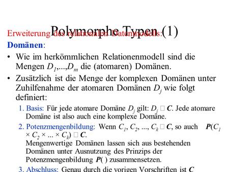 Polymorphe Typen (1) Erweiterung des relationalen Datenmodells: Domänen: Wie im herkömmlichen Relationenmodell sind die Mengen D 1,...,D m die (atomaren)