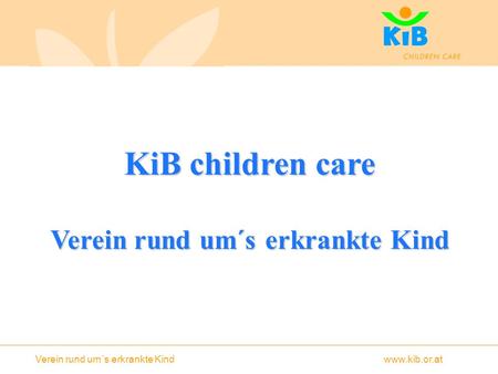 Verein rund um´s erkrankte Kind www.kib.or.at KiB children care Verein rund um´s erkrankte Kind.