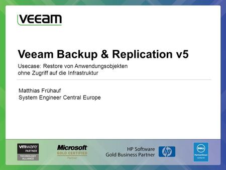 Veeam Backup & Replication v5 Usecase: Restore von Anwendungsobjekten ohne Zugriff auf die Infrastruktur Matthias Frühauf System Engineer Central Europe.
