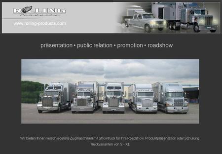 Www.rolling-products.com Wir bieten Ihnen verschiedenste Zugmaschinen mit Showtruck für Ihre Roadshow, Produktpräsentation oder Schulung. Truckvarianten.