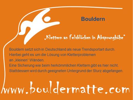 Bouldern Bouldern setzt sich in Deutschland als neue Trendsportart durch. Hierbei geht es um die Lösung von Kletterproblemen an „kleinen“ Wänden. Eine.