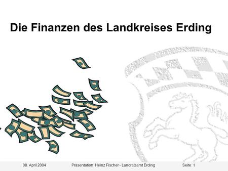 08. April 2004 Präsentation: Heinz Fischer - Landratsamt ErdingSeite: 1 Die Finanzen des Landkreises Erding.