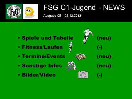 FSG E-Jugend - NEWS Ausgabe 4 – 28.11.2009 1 FSG C1-Jugend - NEWS Ausgabe 05 – 28.12.2013 Spiele und Tabelle(neu) Fitness/Laufen(-) Termine/Events(neu)