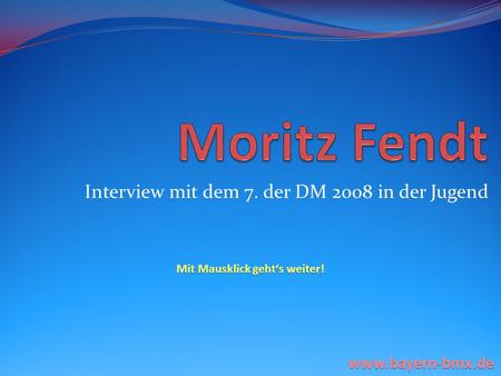 Interview mit dem 7. der DM 2008 in der Jugend Mit Mausklick gehts weiter! www.bayern-bmx.de.