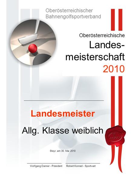 Oberösterreichische Landes- meisterschaft 2010 Landesmeister Allg. Klasse weiblich Steyr, am 30. Mai 2010 Wolfgang Danner - PräsidentRobert Konrad - Sportwart.