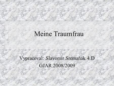 Meine Traumfrau Vypracoval: Slavomír Sremaňák 4.D GJAR 2008/2009.