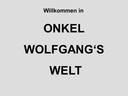 ONKEL WOLFGANGS WELT Willkommen in Das ist mein Onkel Wolfgang Sie kennen ihn ja alle schon lange!