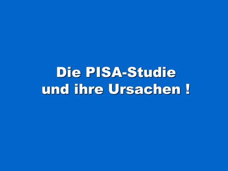 Die PISA-Studie und ihre Ursachen !