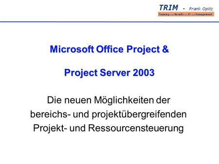 Microsoft Office Project & Project Server 2003 Die neuen Möglichkeiten der bereichs- und projektübergreifenden Projekt- und Ressourcensteuerung.