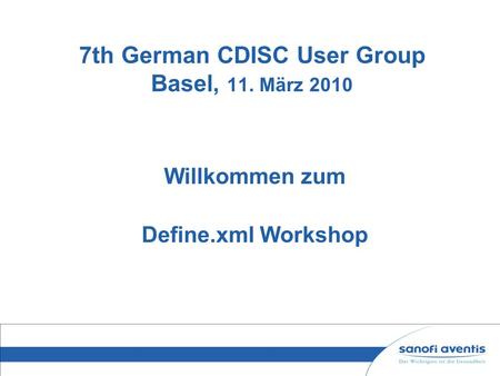 7th German CDISC User Group Basel, 11. März 2010 Willkommen zum Define.xml Workshop.