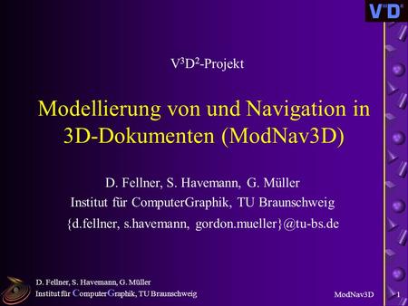 Institut für C omputer G raphik, TU Braunschweig ModNav3D D. Fellner, S. Havemann, G. Müller 1 Modellierung von und Navigation in 3D-Dokumenten (ModNav3D)