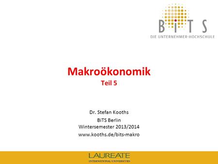 KOOTHS | BiTS: Makroökonomik WS 2013/2014, Teil 5 1 Makroökonomik Teil 5 Dr. Stefan Kooths BiTS Berlin Wintersemester 2013/2014 www.kooths.de/bits-makro.