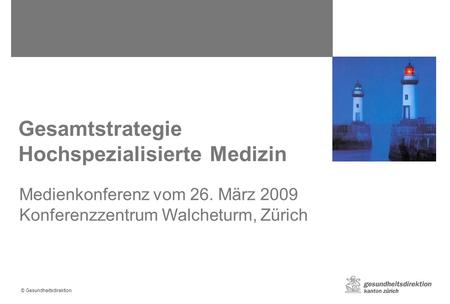 © Gesundheitsdirektion Gesamtstrategie Hochspezialisierte Medizin Medienkonferenz vom 26. März 2009 Konferenzzentrum Walcheturm, Zürich.