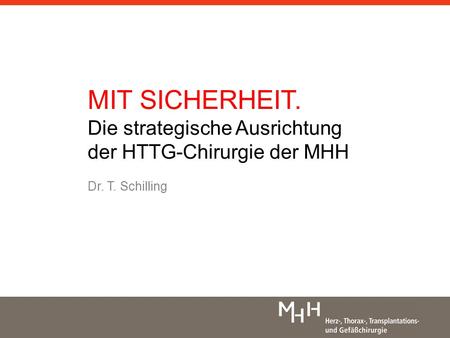 MIT SICHERHEIT. Die strategische Ausrichtung der HTTG-Chirurgie der MHH Dr. T. Schilling.