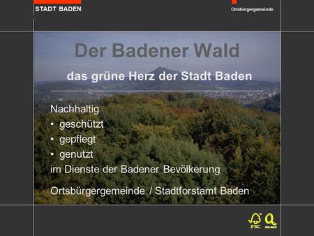 STADT BADEN Ortsbürgergemeinde Der Badener Wald das grüne Herz der Stadt Baden Nachhaltig geschützt gepflegt genutzt im Dienste der Badener Bevölkerung.