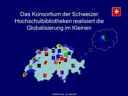 Das Konsortium der Schweizer Hochschulbibliotheken realisiert die Globalisierung im Kleinen ODOK01 Graz, 26. April 2001.