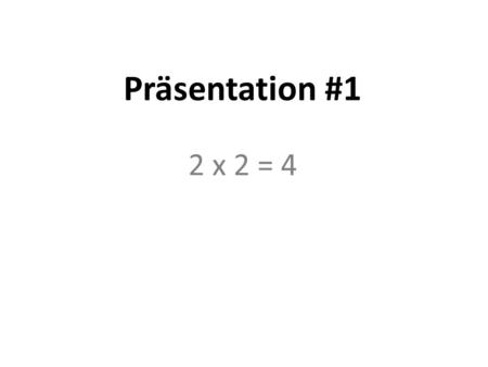 Präsentation #1 2 x 2 = 4.
