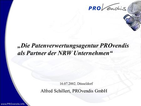 Www.PROvendis.info Die Patenverwertungsagentur PROvendis als Partner der NRW Unternehmen Alfred Schillert, PROvendis GmbH 16.07.2002, Düsseldorf.