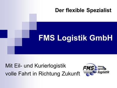 Mit Eil- und Kurierlogistik volle Fahrt in Richtung Zukunft FMS Logistik GmbH Der flexible Spezialist.