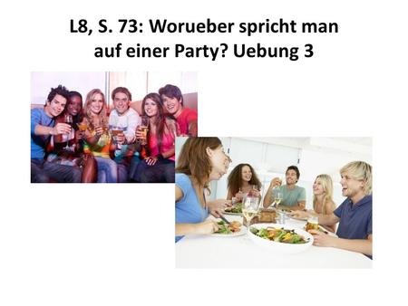 L8, S. 73: Worueber spricht man auf einer Party? Uebung 3