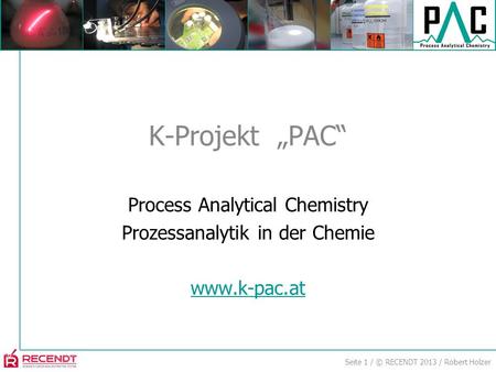 Seite 1 / © RECENDT 2013 / Robert Holzer Process Analytical Chemistry Prozessanalytik in der Chemie www.k-pac.at K-Projekt PAC.