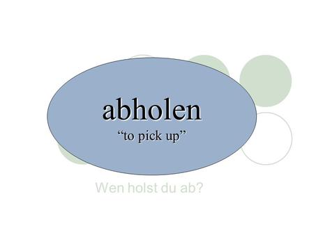 Abholen “to pick up” Wen holst du ab?.