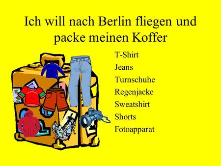 Ich will nach Berlin fliegen und packe meinen Koffer T-Shirt Jeans Turnschuhe Regenjacke Sweatshirt Shorts Fotoapparat.