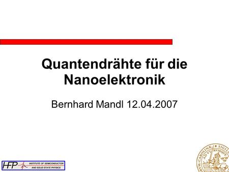 Quantendrähte für die Nanoelektronik Bernhard Mandl 12.04.2007.