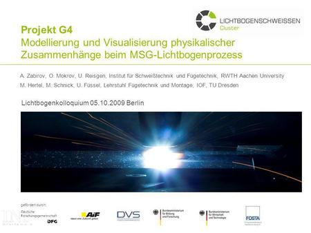 Projekt G4 Modellierung und Visualisierung physikalischer Zusammenhänge beim MSG-Lichtbogenprozess A. Zabirov, O. Mokrov, U. Reisgen, Institut für Schweißtechnik.