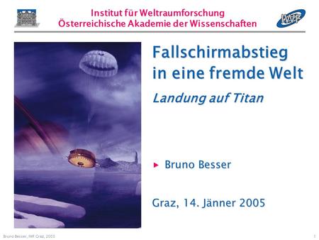 1 Bruno Besser, IWF Graz, 2005 Institut für Weltraumforschung Österreichische Akademie der Wissenschaften Bruno Besser Bruno Besser Graz, 14. Jänner 2005.