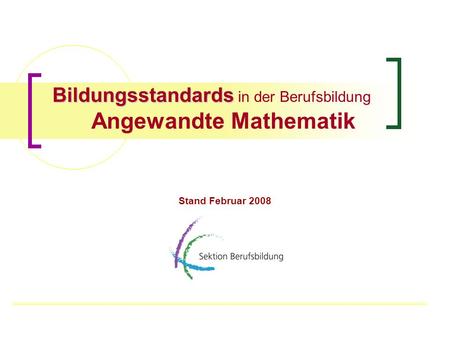 Bildungsstandards Bildungsstandards in der Berufsbildung Angewandte Mathematik Stand Februar 2008.