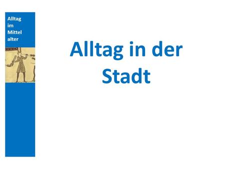 Quellen und Literatur Alltag im Mittelalter Alltag in der Stadt.