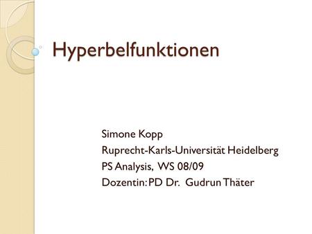Hyperbelfunktionen Simone Kopp Ruprecht-Karls-Universität Heidelberg