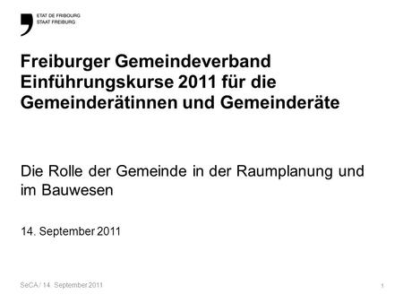 SeCA / 14. September 2011 1 Freiburger Gemeindeverband Einführungskurse 2011 für die Gemeinderätinnen und Gemeinderäte Die Rolle der Gemeinde in der Raumplanung.
