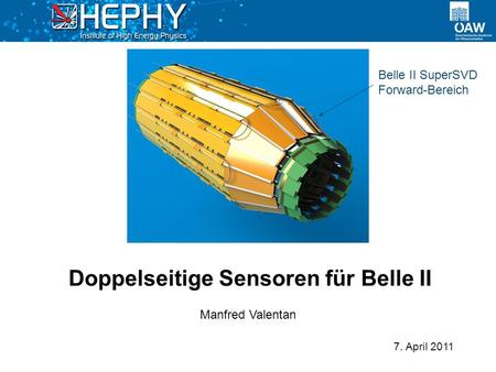 7. April 2011 Manfred Valentan Doppelseitige Sensoren für Belle II Belle II SuperSVD Forward-Bereich.